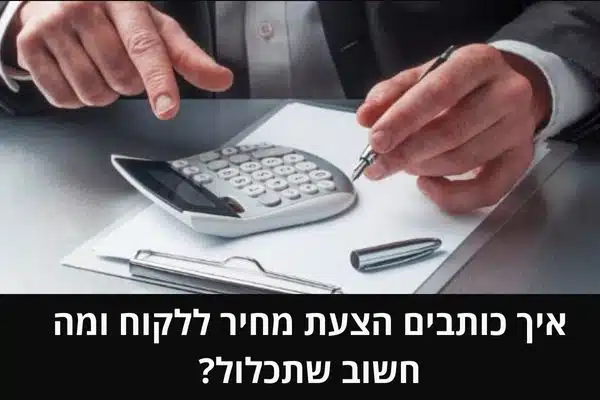 איך כותבים הצעת מחיר ללקוח ומה חשוב שתכלול