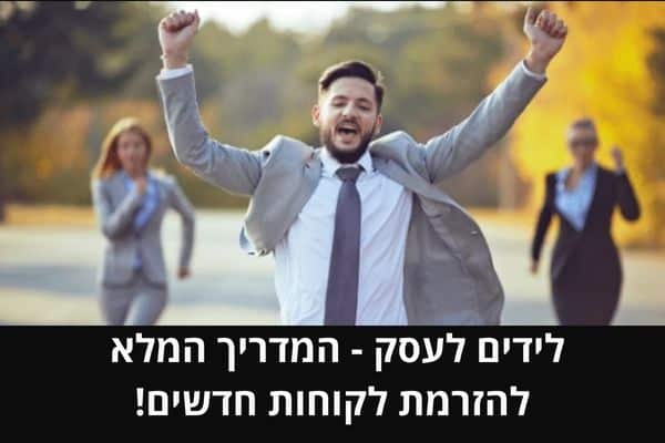 לידים לעסק - המדריך המלא להזרמת לקוחות חדשים!