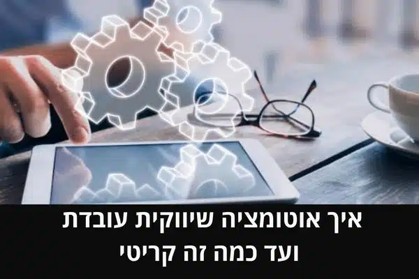 איך אוטומציה שיווקית עובדת ועד כמה זה קריטי