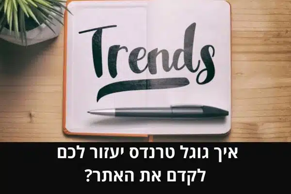 איך גוגל טרנדס יעזור לכם לקדם את האתר