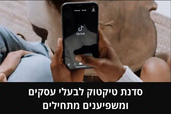 סדנת טיקטוק לבעלי עסקים ומשפיענים