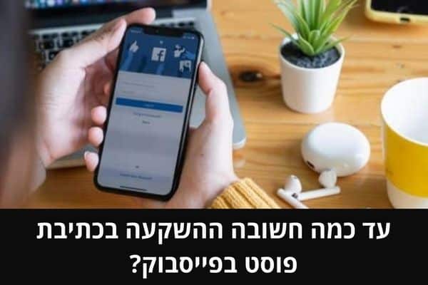 עד כמה חשובה ההשקעה בכתיבת פוסט בפייסבוק