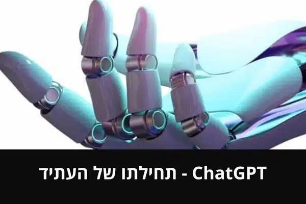 ChatGPT - תחילתו של העתיד