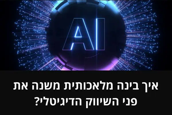 איך בינה מלאכותית משנה את פני השיווק הדיגיטלי?