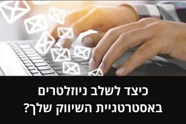 כיצד לשלב ניוזלטרים באסטרטגיית השיווק שלך?